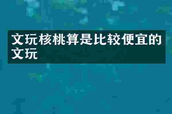 文玩核桃算是比较便宜的文玩