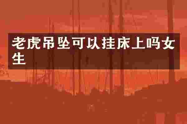 老虎吊坠可以挂床上吗女生