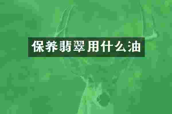 保养翡翠用什么油