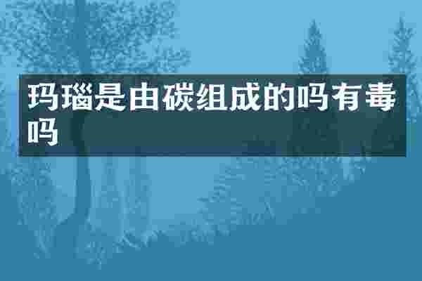 玛瑙是由碳组成的吗有毒吗