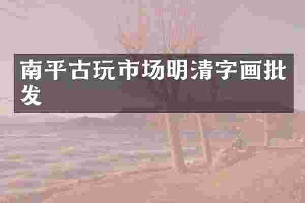 南平古玩市场明清字画批发