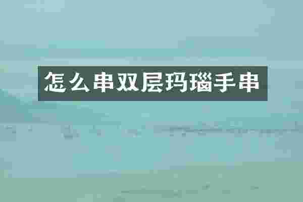 怎么串双层玛瑙手串