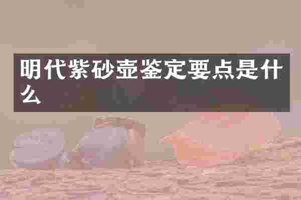明代紫砂壶鉴定要点是什么