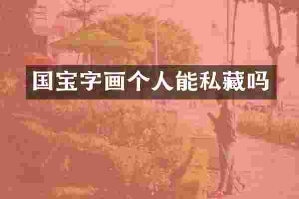 国宝字画个人能私藏吗