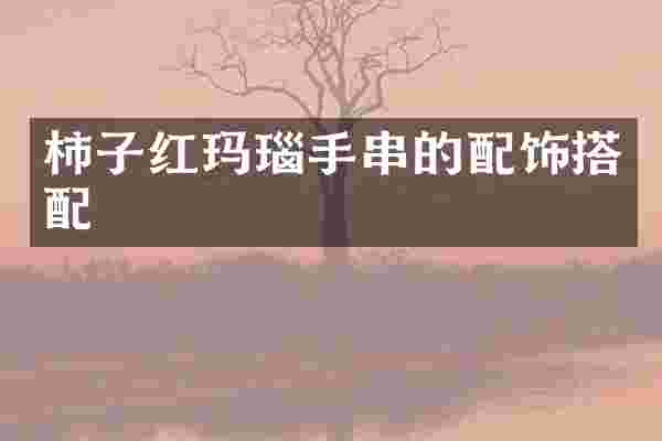 柿子红玛瑙手串的配饰搭配