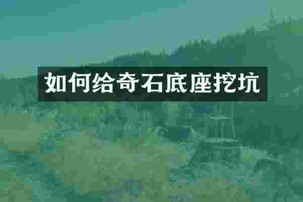如何给奇石底座挖坑