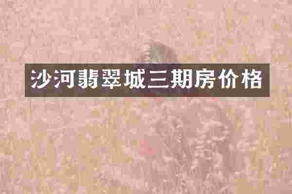 沙河翡翠城三期房价格