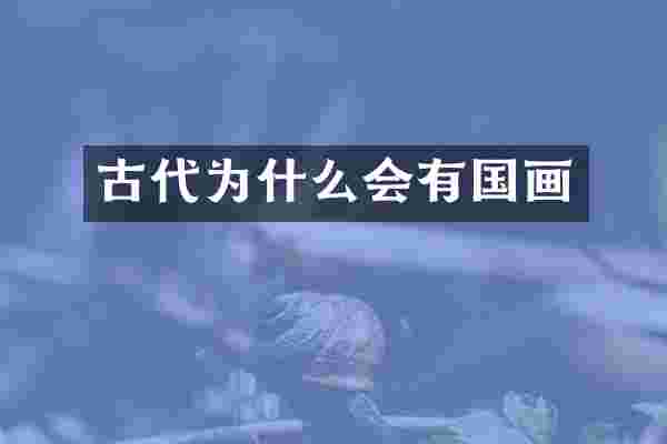 古代为什么会有国画
