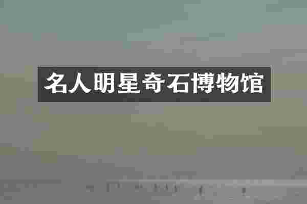 名人明星奇石博物馆