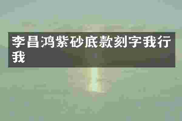 李昌鸿紫砂底款刻字我行我