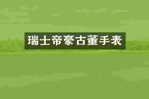 瑞士帝豪古董手表