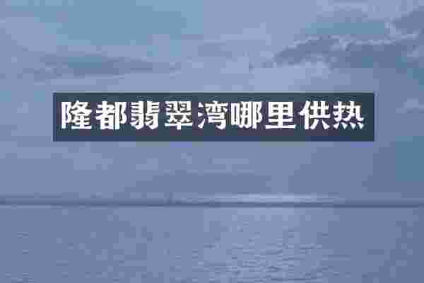 隆都翡翠湾哪里供热