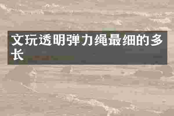 文玩透明弹力绳最细的多长