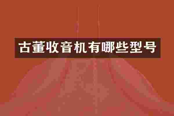 古董收音机有哪些型号