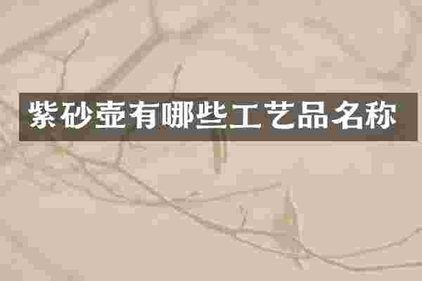 紫砂壶有哪些工艺品名称
