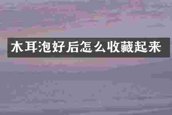 木耳泡好后怎么收藏起来