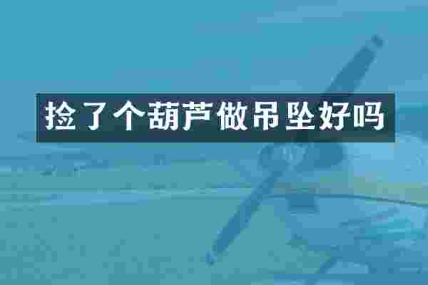 捡了个葫芦做吊坠好吗