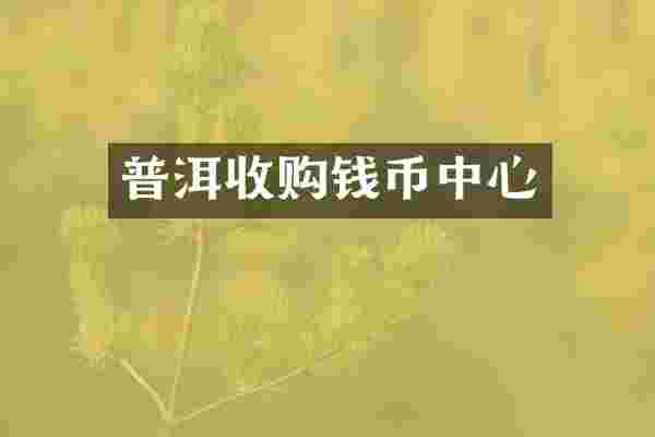 普洱收购钱币中心