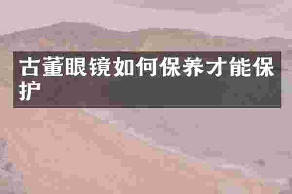 古董眼镜如何保养才能保护