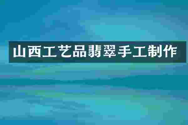 山西工艺品翡翠手工制作