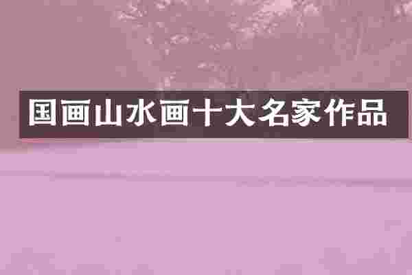 国画山水画十大名家作品