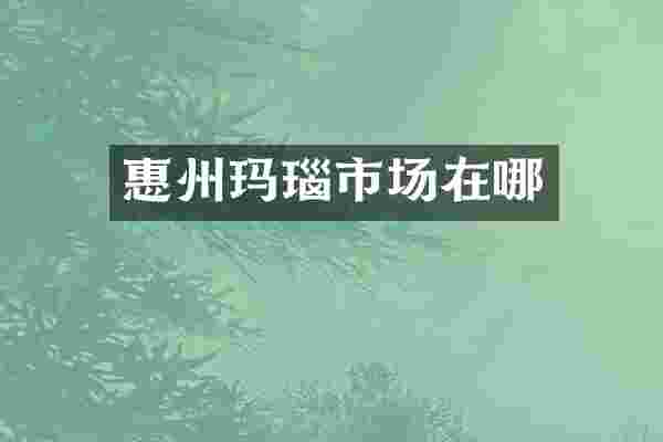 惠州玛瑙市场在哪