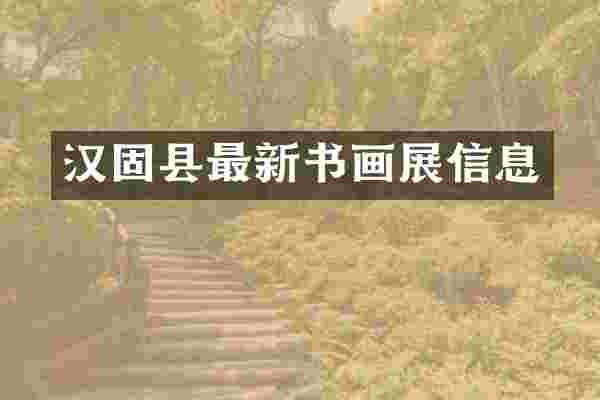 汉固县最新书画展信息