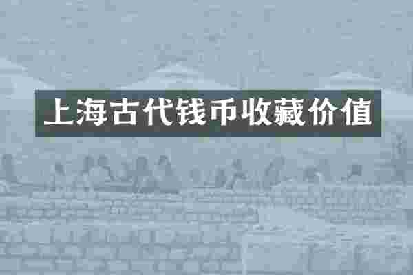 上海古代钱币收藏价值