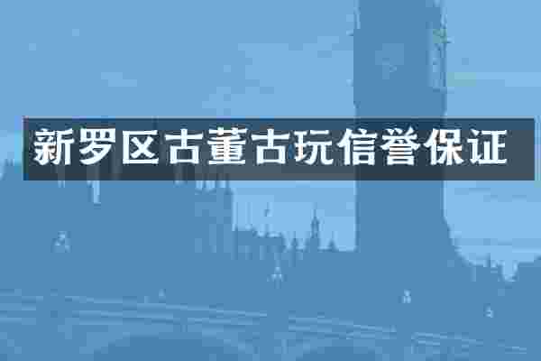 新罗区古董古玩信誉保证