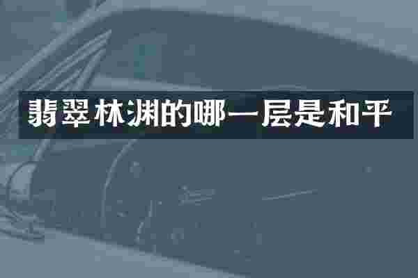 翡翠林渊的哪一层是和平