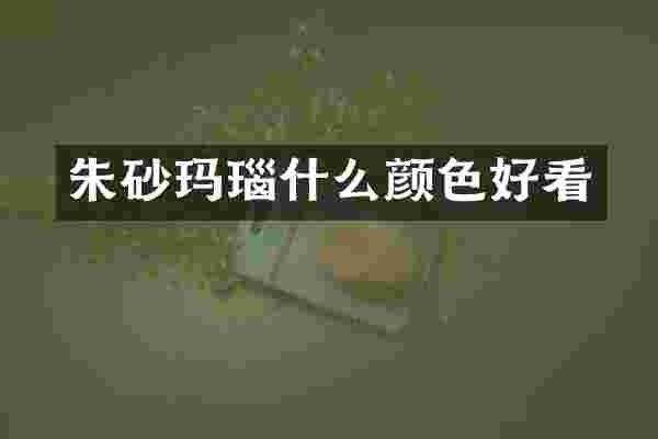 朱砂玛瑙什么颜色好看