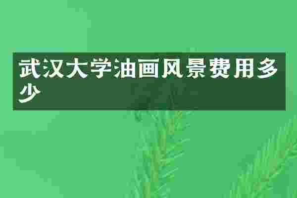 武汉大学油画风景费用多少