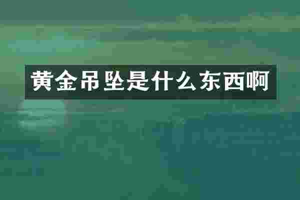 黄金吊坠是什么东西啊