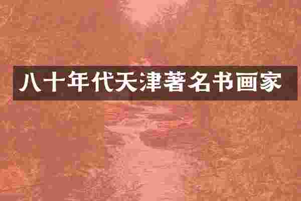 八十年代天津著名书画家