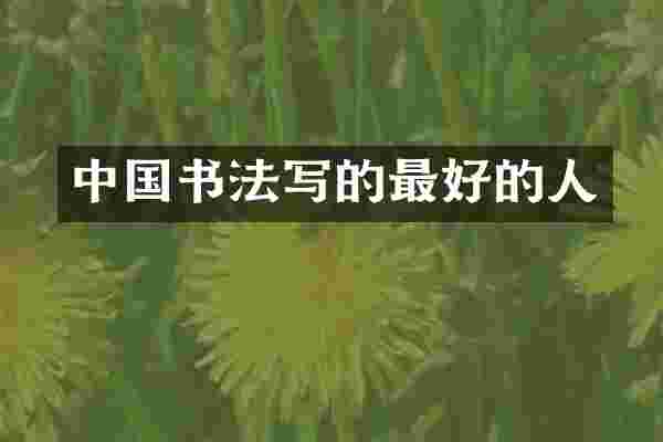 中国书法写的最好的人