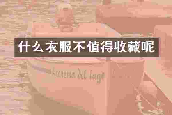 什么衣服不值得收藏呢