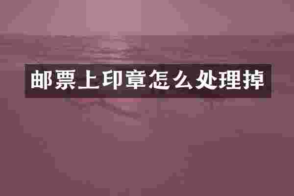 邮票上印章怎么处理掉