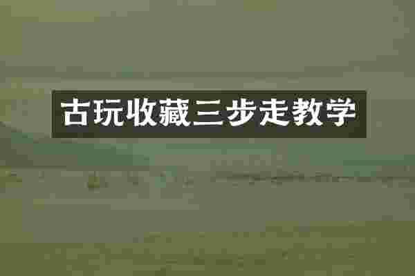 古玩收藏三步走教学