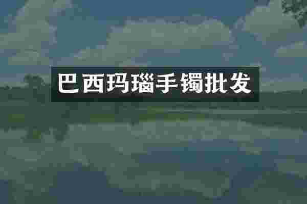 巴西玛瑙手镯批发