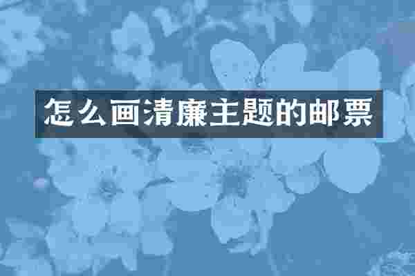 怎么画清廉主题的邮票