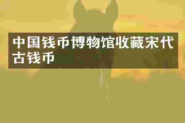 中国钱币博物馆收藏宋代古钱币