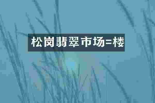 松岗翡翠市场=楼