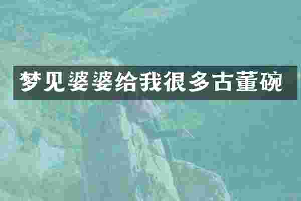 梦见婆婆给我很多古董碗