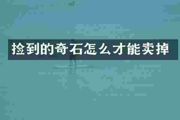 捡到的奇石怎么才能卖掉