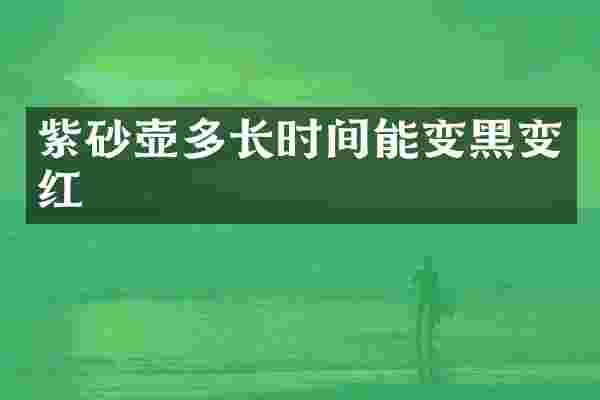 紫砂壶多长时间能变黑变红