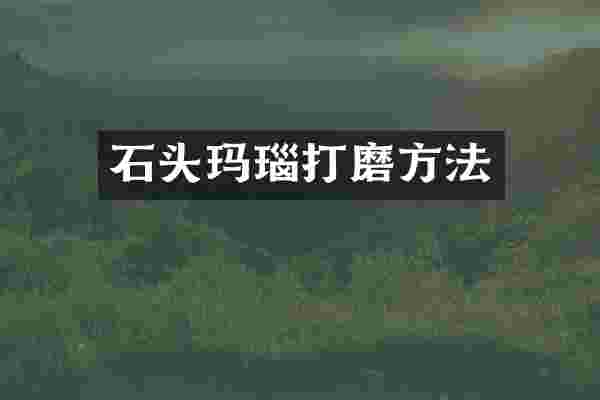 石头玛瑙打磨方法