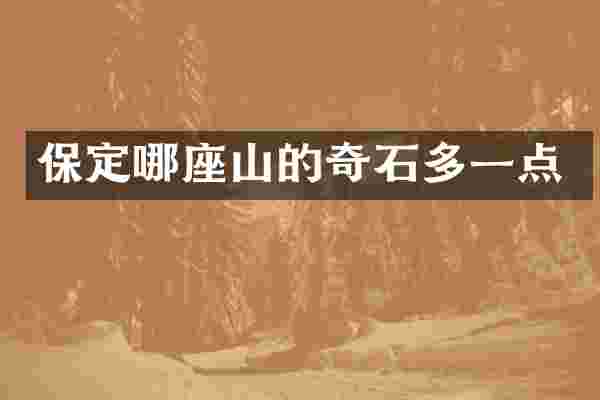 保定哪座山的奇石多一点