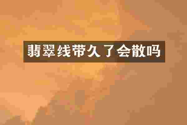 翡翠线带久了会散吗