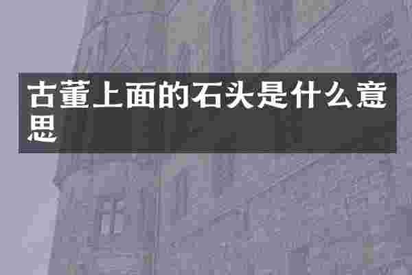 古董上面的石头是什么意思