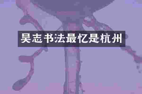 吴志书法最忆是杭州